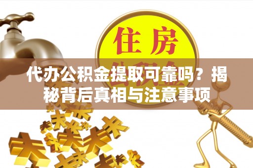 汉阴代办公积金提取可靠吗？揭秘背后真相与注意事项
