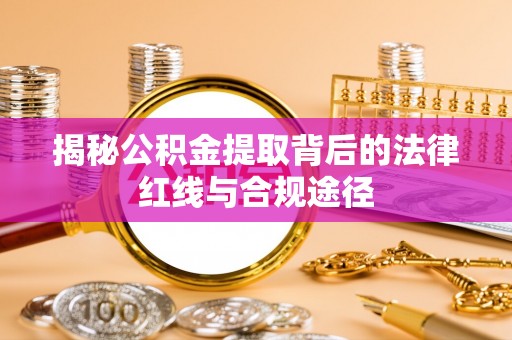 汉阴揭秘公积金提取背后的法律红线与合规途径