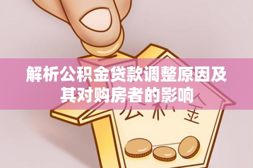 汉阴解析公积金贷款调整原因及其对购房者的影响