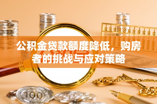 汉阴公积金贷款额度降低，购房者的挑战与应对策略