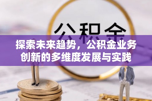 汉阴探索未来趋势，公积金业务创新的多维度发展与实践