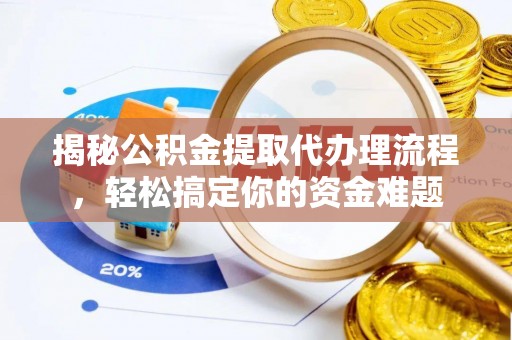 汉阴揭秘公积金提取代办理流程，轻松搞定你的资金难题