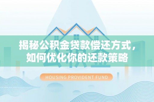汉阴揭秘公积金贷款偿还方式，如何优化你的还款策略