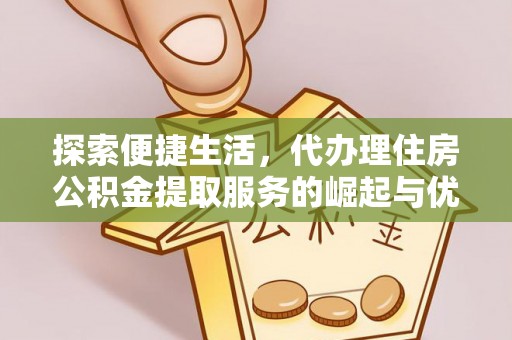 汉阴探索便捷生活，代办理住房公积金提取服务的崛起与优势