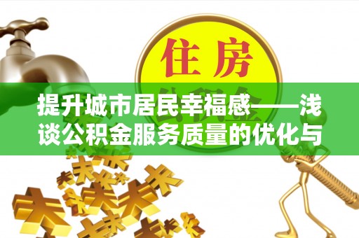 汉阴提升城市居民幸福感——浅谈公积金服务质量的优化与未来