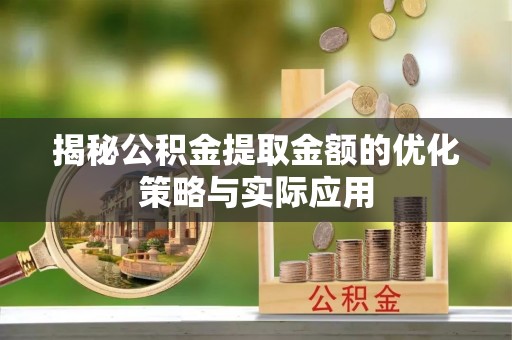 汉阴揭秘公积金提取金额的优化策略与实际应用