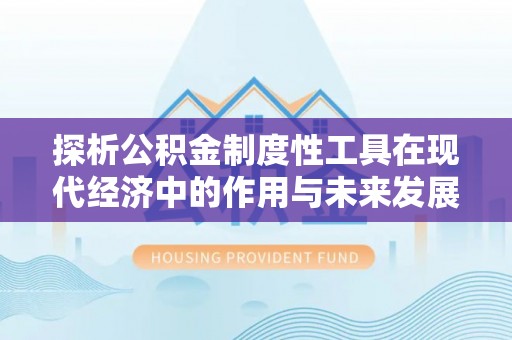 汉阴探析公积金制度性工具在现代经济中的作用与未来发展趋势