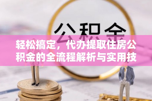汉阴轻松搞定，代办提取住房公积金的全流程解析与实用技巧
