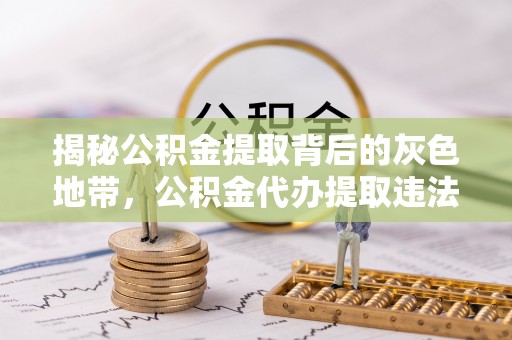 汉阴揭秘公积金提取背后的灰色地带，公积金代办提取违法不？