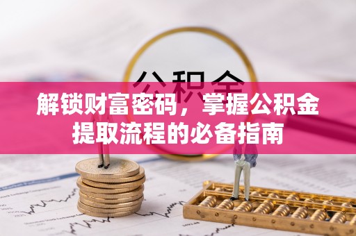 汉阴解锁财富密码，掌握公积金提取流程的必备指南