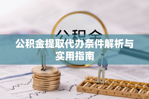 汉阴公积金提取代办条件解析与实用指南