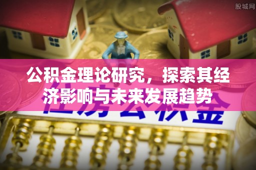 汉阴公积金理论研究，探索其经济影响与未来发展趋势