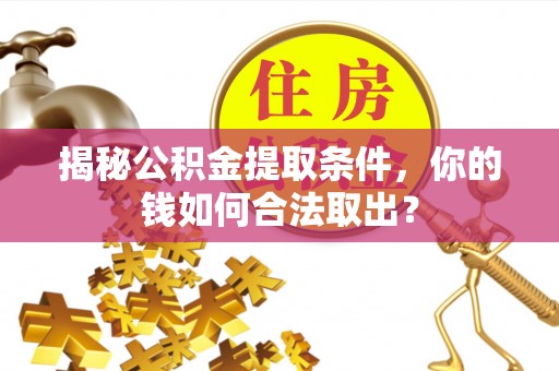 汉阴揭秘公积金提取条件，你的钱如何合法取出？