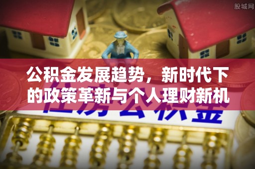 汉阴公积金发展趋势，新时代下的政策革新与个人理财新机遇