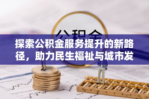 汉阴探索公积金服务提升的新路径，助力民生福祉与城市发展