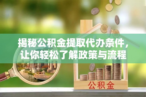 汉阴揭秘公积金提取代办条件，让你轻松了解政策与流程
