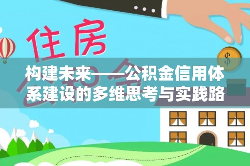 汉阴构建未来——公积金信用体系建设的多维思考与实践路径