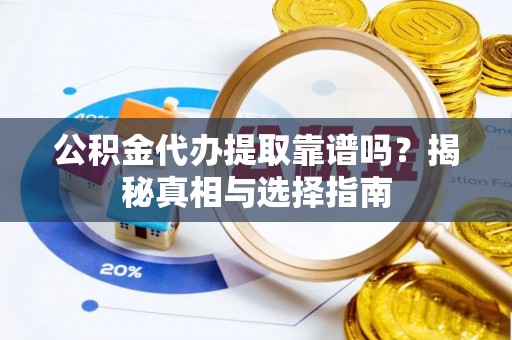 汉阴公积金代办提取靠谱吗？揭秘真相与选择指南