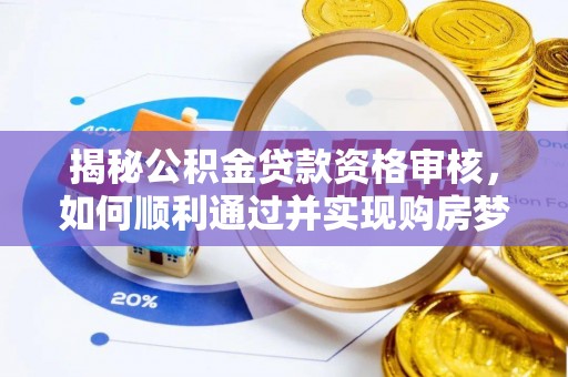 汉阴揭秘公积金贷款资格审核，如何顺利通过并实现购房梦想