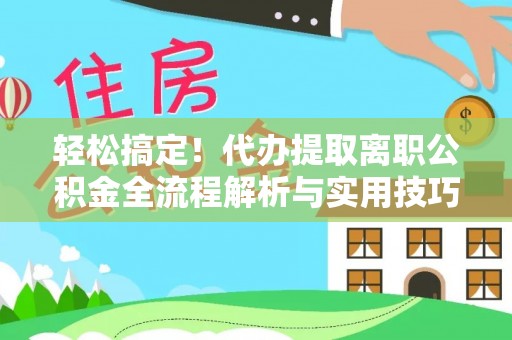 汉阴轻松搞定！代办提取离职公积金全流程解析与实用技巧