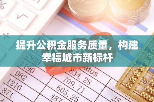 汉阴提升公积金服务质量，构建幸福城市新标杆