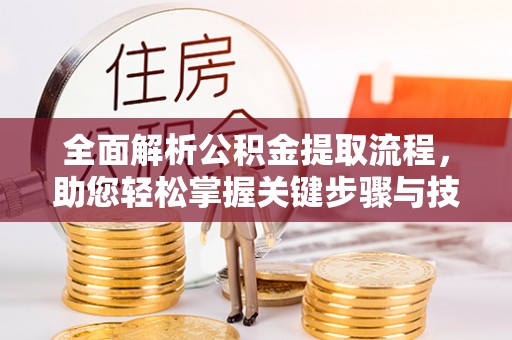 汉阴全面解析公积金提取流程，助您轻松掌握关键步骤与技巧