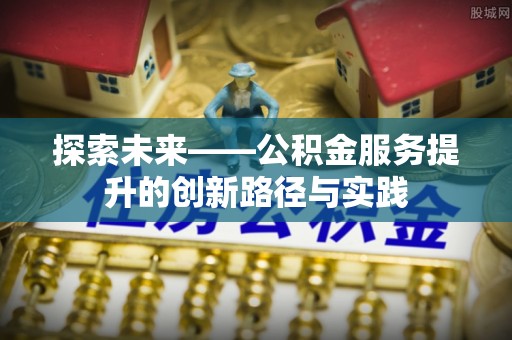 汉阴探索未来——公积金服务提升的创新路径与实践