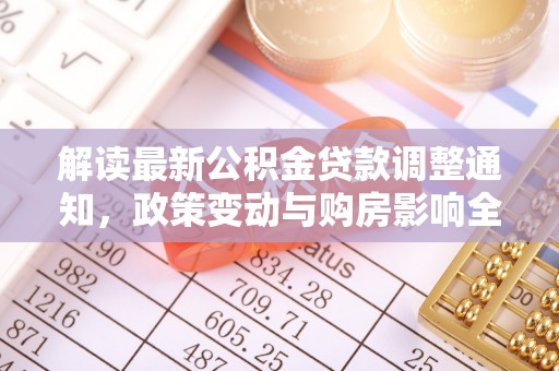 汉阴解读最新公积金贷款调整通知，政策变动与购房影响全解析