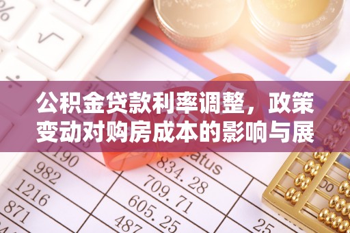 汉阴公积金贷款利率调整，政策变动对购房成本的影响与展望