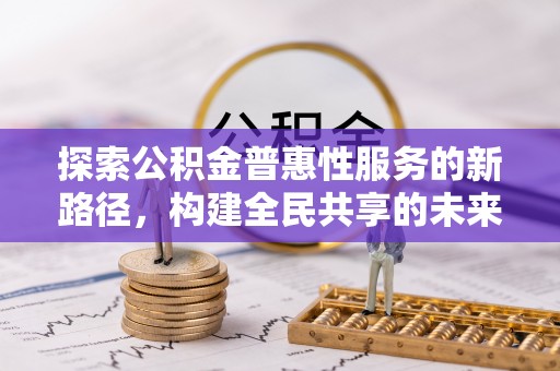 汉阴探索公积金普惠性服务的新路径，构建全民共享的未来