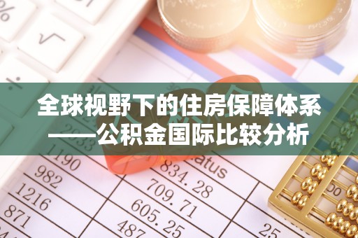 汉阴全球视野下的住房保障体系——公积金国际比较分析