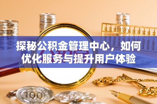 汉阴探秘公积金管理中心，如何优化服务与提升用户体验