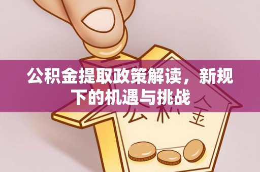 汉阴公积金提取政策解读，新规下的机遇与挑战