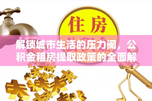 汉阴解锁城市生活的压力阀，公积金租房提取政策的全面解析与实践指南