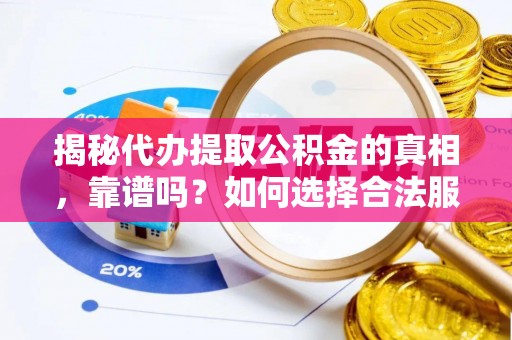 汉阴揭秘代办提取公积金的真相，靠谱吗？如何选择合法服务？