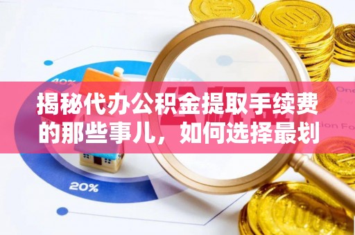 汉阴揭秘代办公积金提取手续费的那些事儿，如何选择最划算的服务？