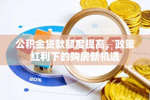 汉阴公积金贷款额度提高，政策红利下的购房新机遇