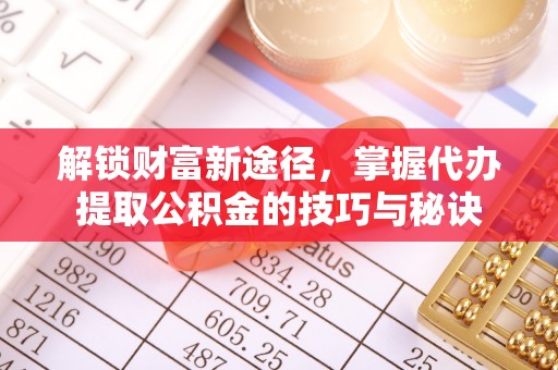 汉阴解锁财富新途径，掌握代办提取公积金的技巧与秘诀