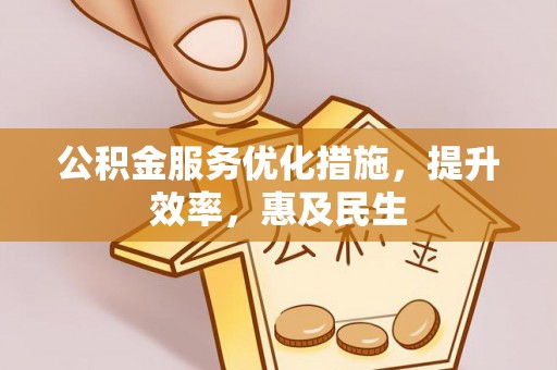 汉阴公积金服务优化措施，提升效率，惠及民生