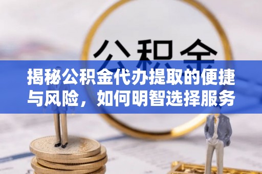 汉阴揭秘公积金代办提取的便捷与风险，如何明智选择服务？