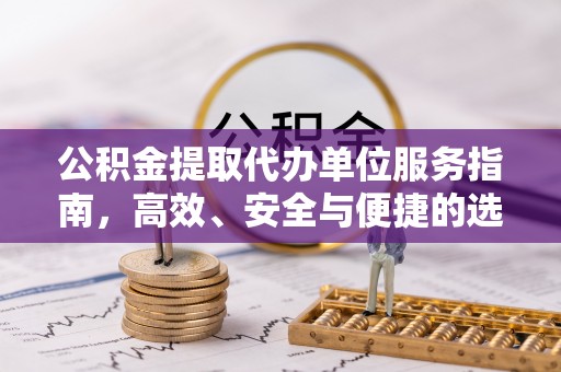 汉阴公积金提取代办单位服务指南，高效、安全与便捷的选择