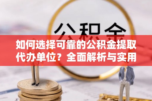 汉阴如何选择可靠的公积金提取代办单位？全面解析与实用指南