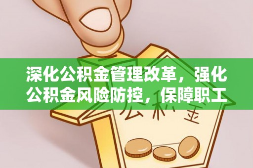 汉阴深化公积金管理改革，强化公积金风险防控，保障职工权益