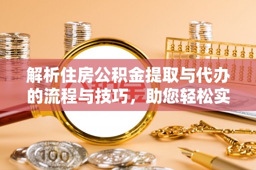 汉阴解析住房公积金提取与代办的流程与技巧，助您轻松实现资金流动