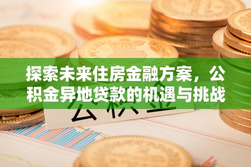 汉阴探索未来住房金融方案，公积金异地贷款的机遇与挑战