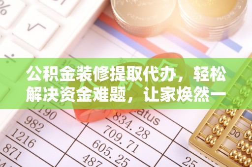 汉阴公积金装修提取代办，轻松解决资金难题，让家焕然一新