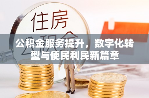 汉阴公积金服务提升，数字化转型与便民利民新篇章