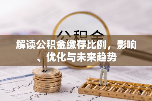 汉阴解读公积金缴存比例，影响、优化与未来趋势