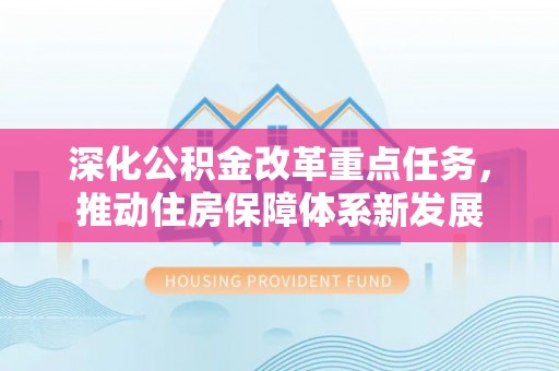 汉阴深化公积金改革重点任务，推动住房保障体系新发展