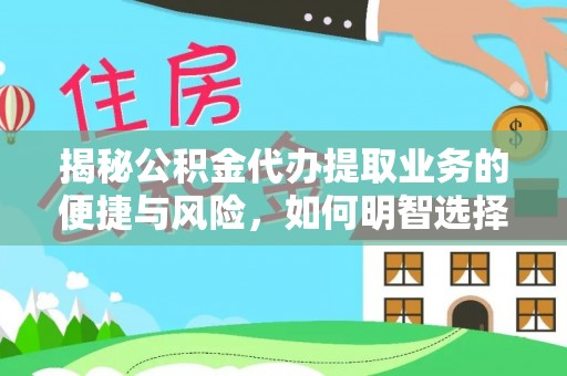 汉阴揭秘公积金代办提取业务的便捷与风险，如何明智选择？